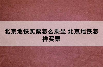 北京地铁买票怎么乘坐 北京地铁怎样买票